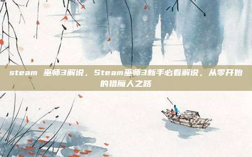 steam 巫师3解说,Steam巫师3新手必看解说,从零开始的猎魔人之路