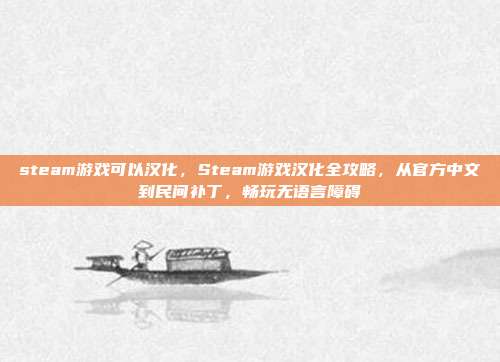 steam游戏可以汉化，Steam游戏汉化全攻略，从官方中文到民间补丁，畅玩无语言障碍