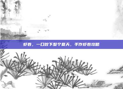 虾卷，一口咬下整个夏天，手作虾卷攻略