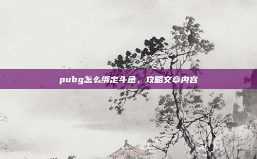 pubg怎么绑定斗鱼，攻略文章内容