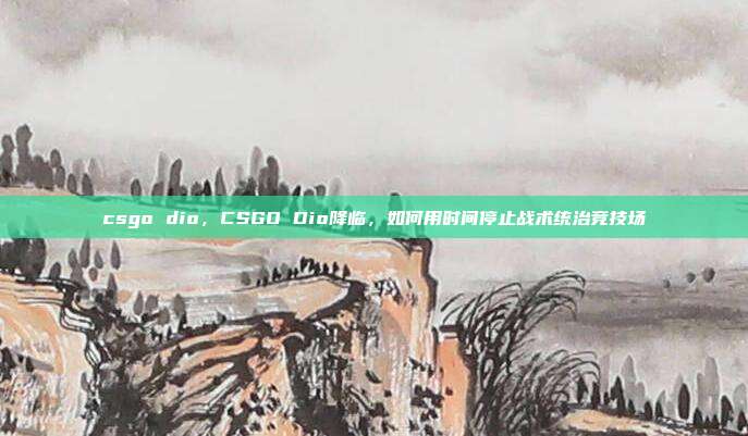 csgo dio，CSGO Dio降临，如何用时间停止战术统治竞技场