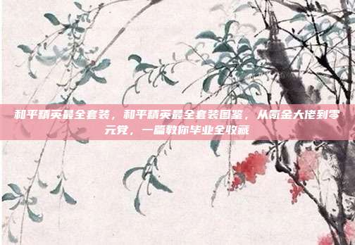 和平精英最全套装，和平精英最全套装图鉴，从氪金大佬到零元党，一篇教你毕业全收藏