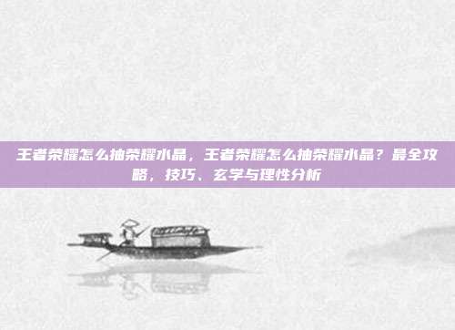 王者荣耀怎么抽荣耀水晶，王者荣耀怎么抽荣耀水晶？最全攻略，技巧、玄学与理性分析