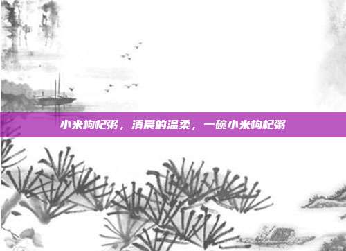 小米枸杞粥，清晨的温柔，一碗小米枸杞粥