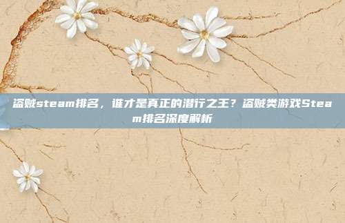 盗贼steam排名，谁才是真正的潜行之王？盗贼类游戏Steam排名深度解析