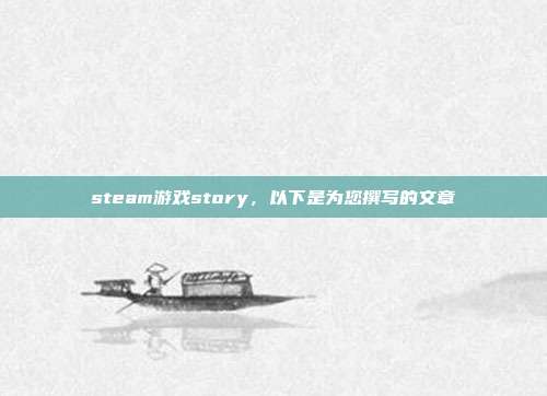 steam游戏story，以下是为您撰写的文章