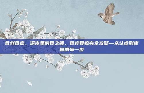 骨样骨瘤，深夜里的骨之锤，骨样骨瘤完全攻略—从认症到康复的每一步