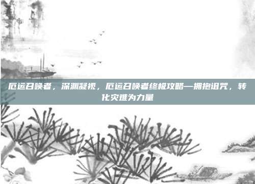 厄运召唤者,深渊凝视,厄运召唤者终极攻略—拥抱诅咒,转化灾难为力量