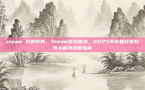 steam 打折软件,Steam折扣雷达,2025年必备打折软件与省钱攻略指南