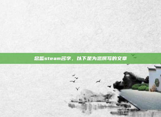 总监steam名字,以下是为您撰写的文章