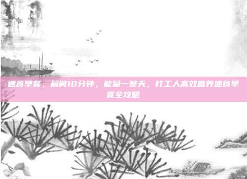速食早餐,晨间10分钟,能量一整天,打工人高效营养速食早餐全攻略