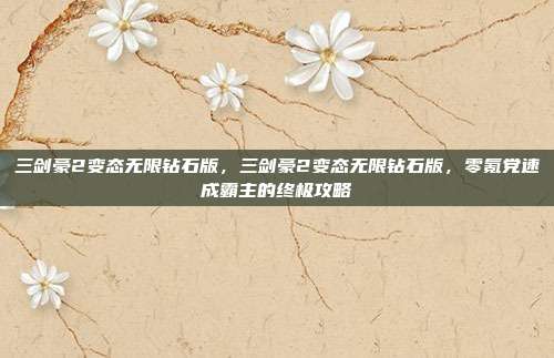 三剑豪2变态无限钻石版,三剑豪2变态无限钻石版,零氪党速成霸主的终极攻略