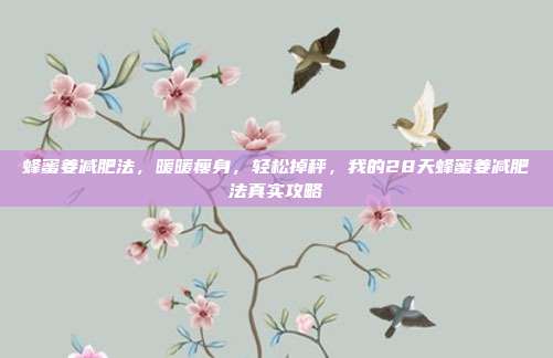 蜂蜜姜减肥法，暖暖瘦身，轻松掉秤，我的28天蜂蜜姜减肥法真实攻略