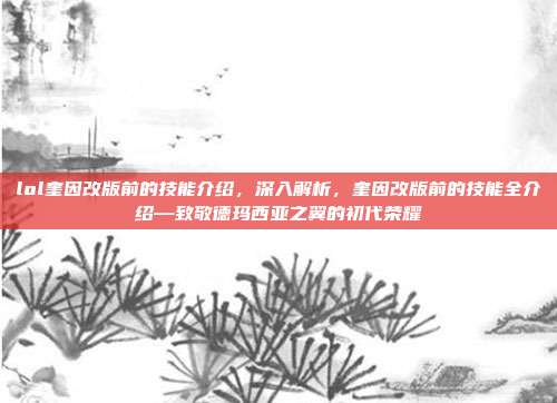 lol奎因改版前的技能介绍，深入解析，奎因改版前的技能全介绍—致敬德玛西亚之翼的初代荣耀