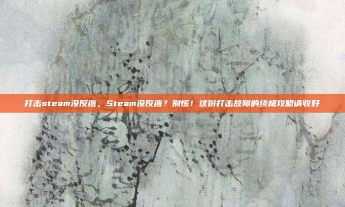 打击steam没反应，Steam没反应？别慌！这份打击故障的终极攻略请收好