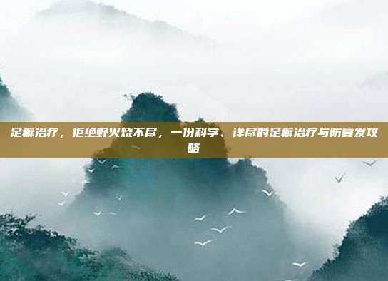 足癣治疗，拒绝野火烧不尽，一份科学、详尽的足癣治疗与防复发攻略