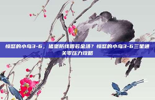 愤怒的小鸟3-6，猪堡防线固若金汤？愤怒的小鸟3-6三星通关零压力攻略