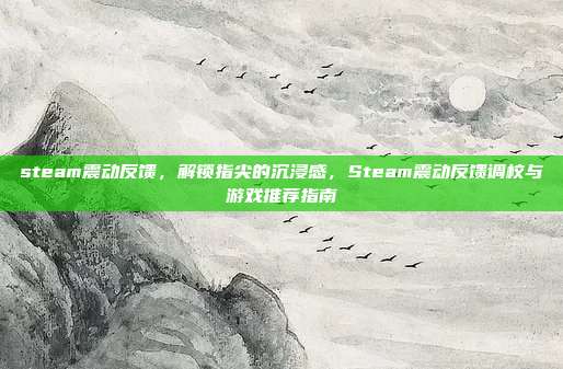 steam震动反馈，解锁指尖的沉浸感，Steam震动反馈调校与游戏推荐指南