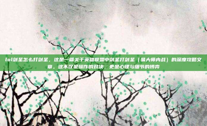 lol剑圣怎么打剑圣，这是一篇关于英雄联盟中剑圣打剑圣（易大师内战）的深度攻略文章。这不仅是操作的对决，更是心理与细节的博弈