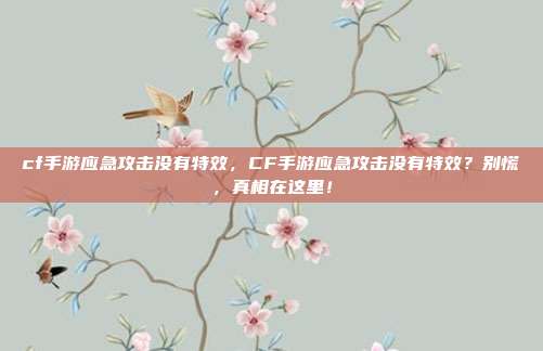 cf手游应急攻击没有特效，CF手游应急攻击没有特效？别慌，真相在这里！