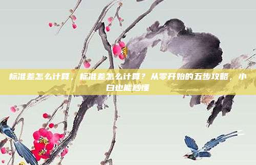 标准差怎么计算，标准差怎么计算？从零开始的五步攻略，小白也能秒懂