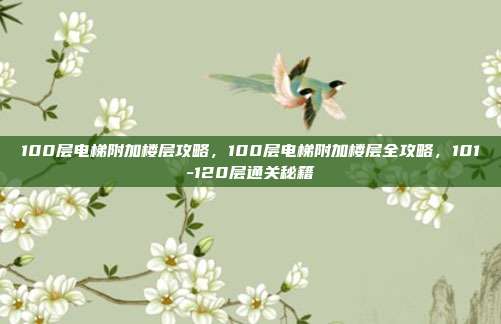 100层电梯附加楼层攻略,100层电梯附加楼层全攻略,101-120层通关秘籍