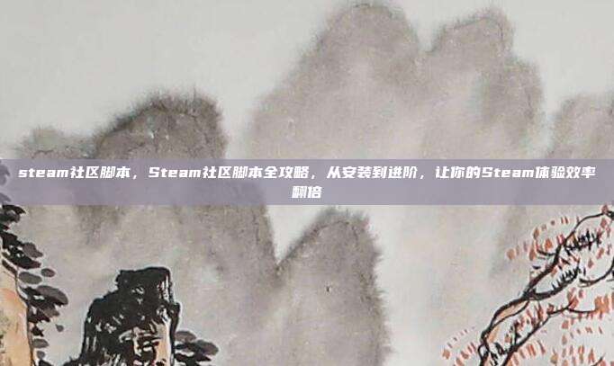 steam社区脚本,Steam社区脚本全攻略,从安装到进阶,让你的Steam体验效率翻倍