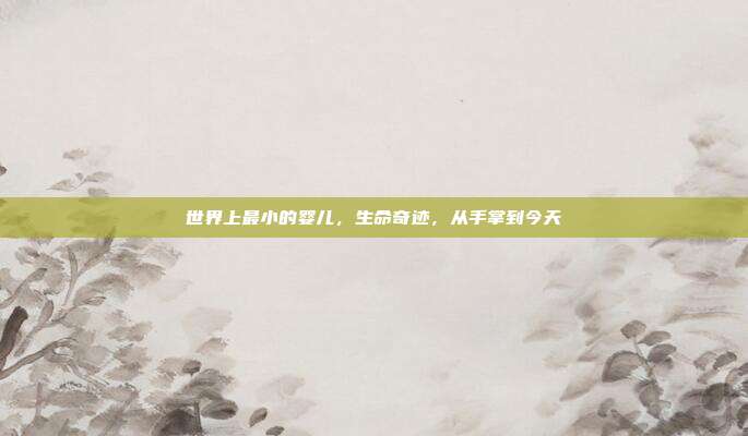 世界上最小的婴儿，生命奇迹，从手掌到今天