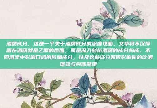 酒精成分，这是一个关于酒精成分的深度攻略。文章将不仅停留在酒精就是乙醇的层面，而是深入剖析酒精的成分构成、不同酒类中影响口感的微量成分，以及这些成分如何影响你的饮酒体验与身体健康