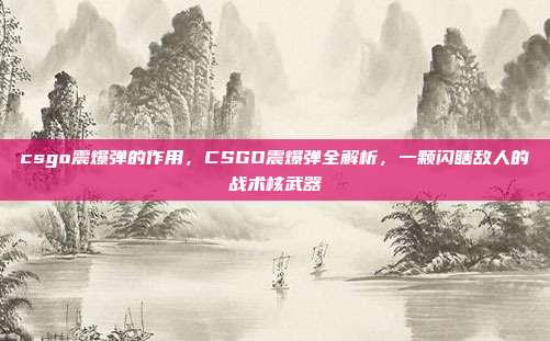 csgo震爆弹的作用,CSGO震爆弹全解析,一颗闪瞎敌人的战术核武器