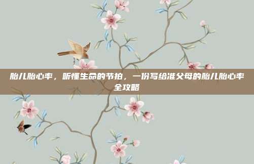 胎儿胎心率,听懂生命的节拍,一份写给准父母的胎儿胎心率全攻略