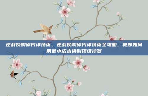 逆战换购碎片详情页，逆战换购碎片详情页全攻略，教你如何用最小成本换到顶级神器