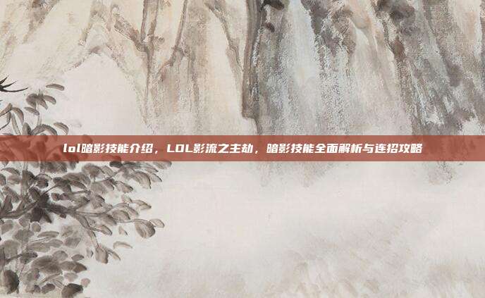 lol暗影技能介绍，LOL影流之主劫，暗影技能全面解析与连招攻略
