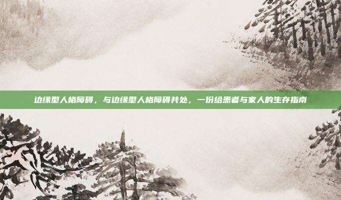 边缘型人格障碍,与边缘型人格障碍共处,一份给患者与家人的生存指南