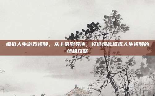 模拟人生游戏视频,从上帝到导演,打造爆款模拟人生视频的终极攻略
