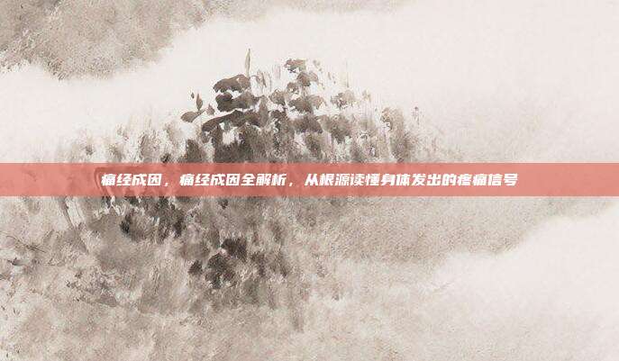 痛经成因,痛经成因全解析,从根源读懂身体发出的疼痛信号