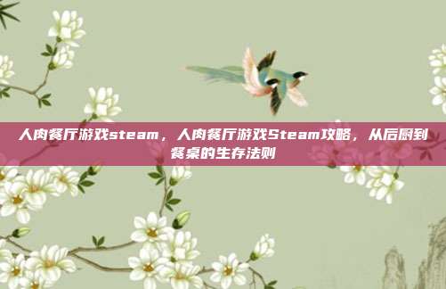 人肉餐厅游戏steam,人肉餐厅游戏Steam攻略,从后厨到餐桌的生存法则