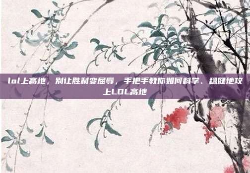 lol上高地,别让胜利变屈辱,手把手教你如何科学、稳健地攻上LOL高地