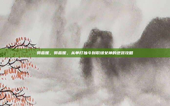 郭燕妮，郭燕妮，从单打独斗到职场女神的逆袭攻略