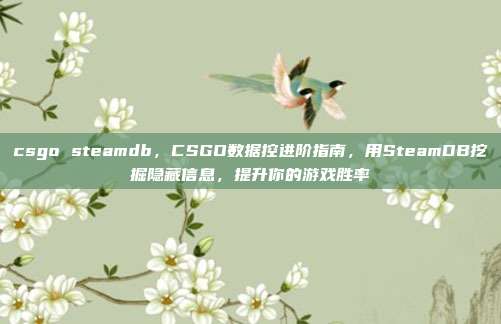 csgo steamdb,CSGO数据控进阶指南,用SteamDB挖掘隐藏信息,提升你的游戏胜率