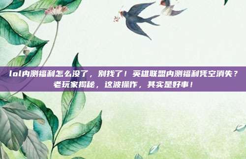 lol内测福利怎么没了,别找了!英雄联盟内测福利凭空消失?老玩家揭秘,这波操作,其实是好事!