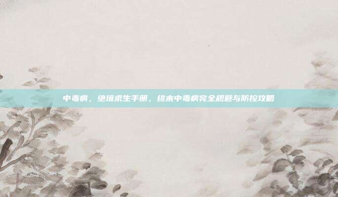 中毒病，绝境求生手册，终末中毒病完全规避与防控攻略