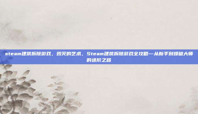 steam建筑拆除游戏,毁灭的艺术,Steam建筑拆除游戏全攻略—从新手到爆破大师的进阶之路