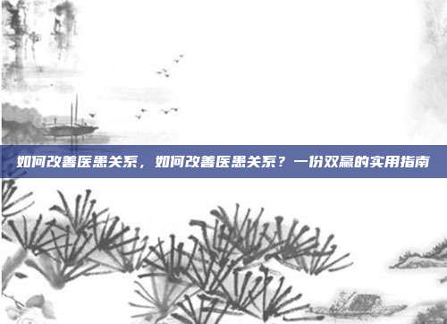 如何改善医患关系，如何改善医患关系？一份双赢的实用指南