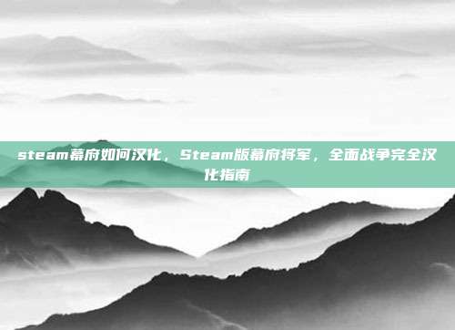 steam幕府如何汉化,Steam版幕府将军,全面战争完全汉化指南