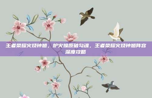 王者荣耀火烧钟馗，炉火燎原破勾魂，王者荣耀火烧钟馗阵容深度攻略