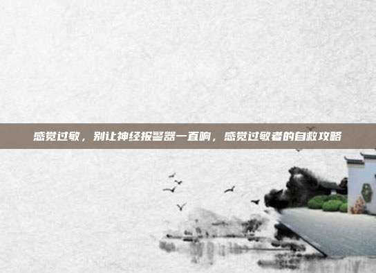 感觉过敏,别让神经报警器一直响,感觉过敏者的自救攻略