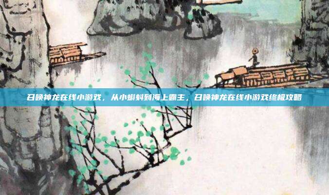 召唤神龙在线小游戏,从小蝌蚪到海上霸主,召唤神龙在线小游戏终极攻略