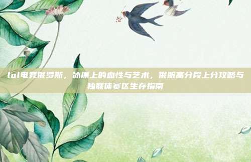 lol电竞俄罗斯，冰原上的血性与艺术，俄服高分段上分攻略与独联体赛区生存指南