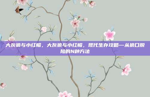 大灰狼与小红帽,大灰狼与小红帽,现代生存攻略—从狼口脱险的N种方法
